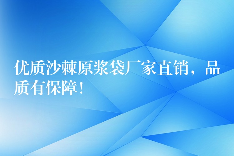 優質沙棘原漿袋廠家直銷，品質有保障！