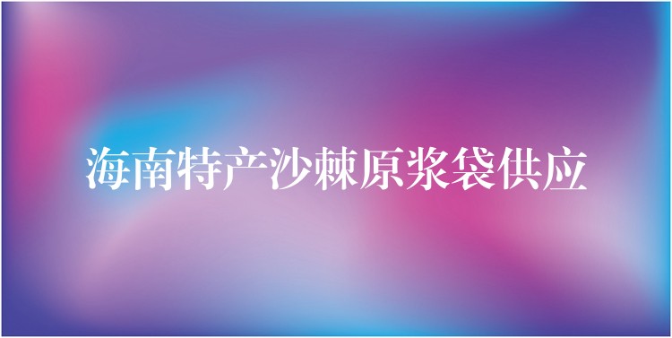 海南特產沙棘原漿袋供應 海南特產沙棘原漿袋供應