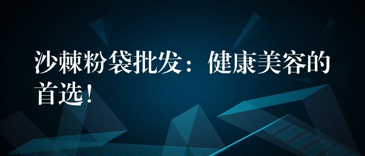 沙棘粉袋批發：健康美容的首選！