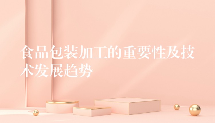 食品包裝加工的重要性及技術發展趨勢