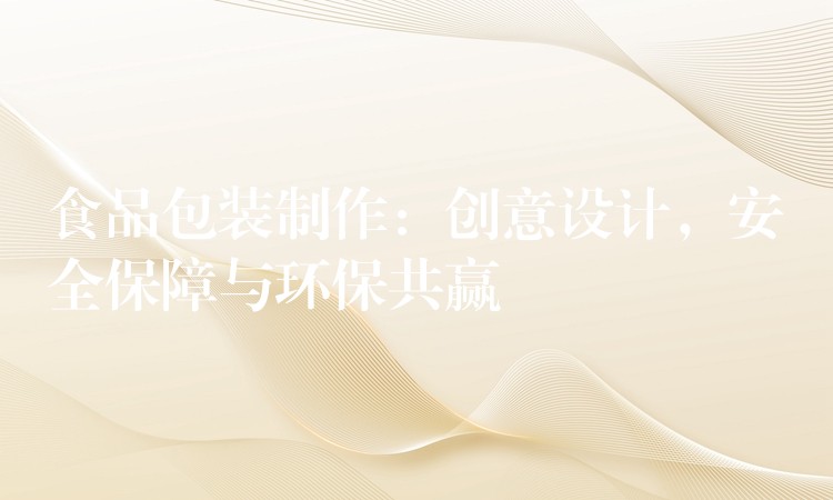食品包裝制作:創(chuàng)意設(shè)計(jì),安全保障與環(huán)保共贏 食品包裝制作:創(chuàng)意設(shè)計(jì),安全保障與環(huán)保共贏