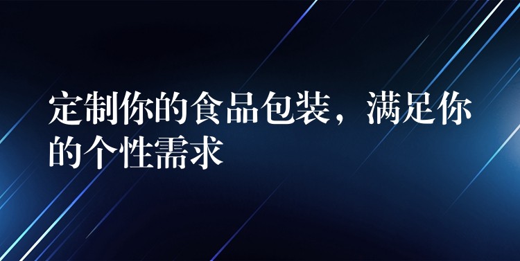 定制你的食品包裝，滿足你的個性需求
