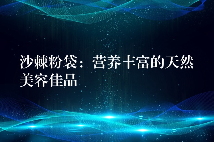 沙棘粉袋:營養豐富的天然美容佳品 沙棘粉袋:營養豐富的天然美容佳品