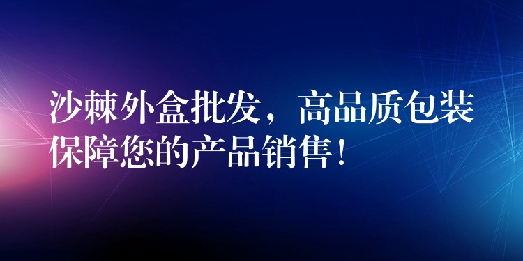 沙棘外盒批發，高品質包裝保障您的產品銷售！