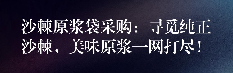 沙棘原漿袋采購(gòu):尋覓純正沙棘,美味原漿一網(wǎng)打盡! 沙棘原漿袋采購(gòu):尋覓純正沙棘,美味原漿一網(wǎng)打盡!