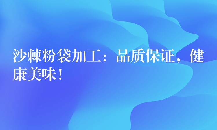 沙棘粉袋加工:品質保證,健康美味! 沙棘粉袋加工:品質保證,健康美味!