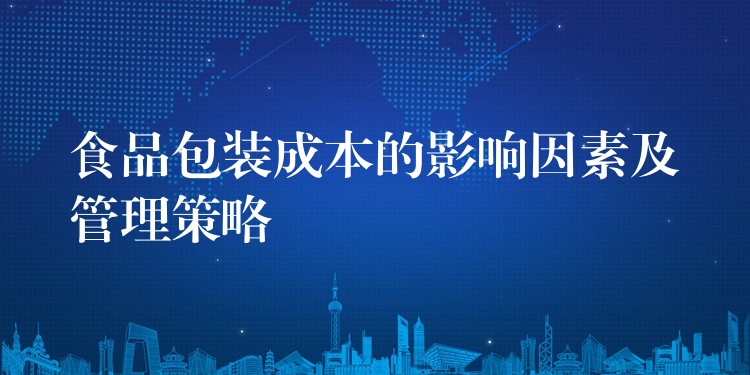 食品包裝成本的影響因素及管理策略