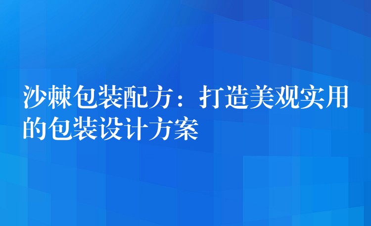 沙棘包裝配方：打造美觀實用的包裝設計方案