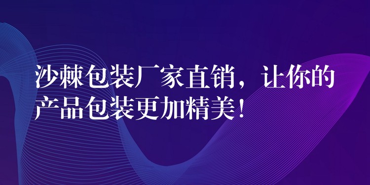 沙棘包裝廠家直銷,讓你的產品包裝更加精美! 沙棘包裝廠家直銷,讓你的產品包裝更加精美!