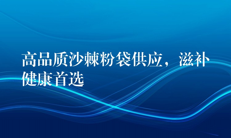 高品質沙棘粉袋供應,滋補健康首選 高品質沙棘粉袋供應,滋補健康首選