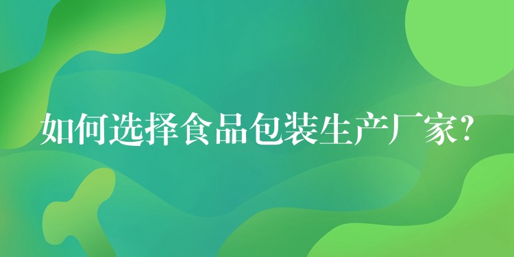如何選擇食品包裝生產廠家？