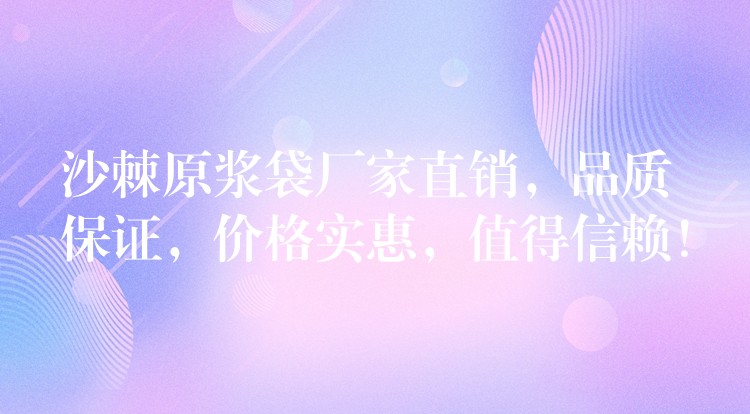 沙棘原漿袋廠家直銷(xiāo)，品質(zhì)保證，價(jià)格實(shí)惠，值得信賴(lài)！