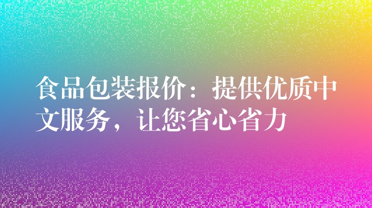 食品包裝報(bào)價(jià):提供優(yōu)質(zhì)中文服務(wù),讓您省心省力 食品包裝報(bào)價(jià):提供優(yōu)質(zhì)中文服務(wù),讓您省心省力