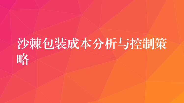 沙棘包裝成本分析與控制策略