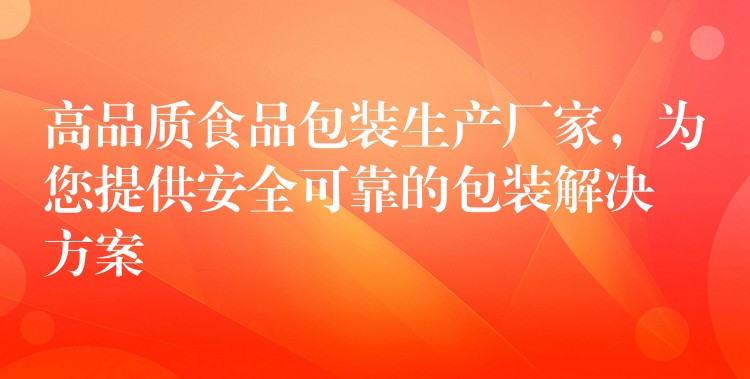 高品質食品包裝生產廠家，為您提供安全可靠的包裝解決方案