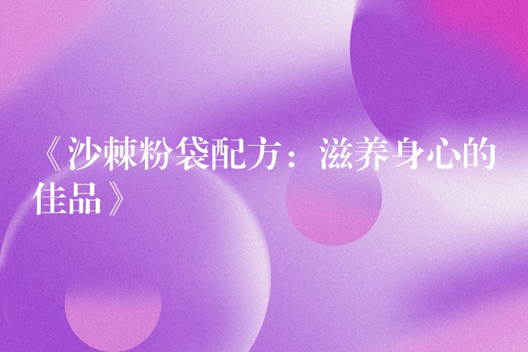 《沙棘粉袋配方：滋養身心的佳品》