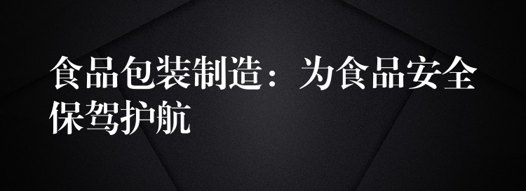 食品包裝制造：為食品安全保駕護航