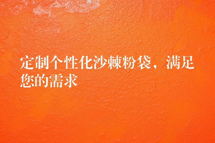 定制個性化沙棘粉袋，滿足您的需求
