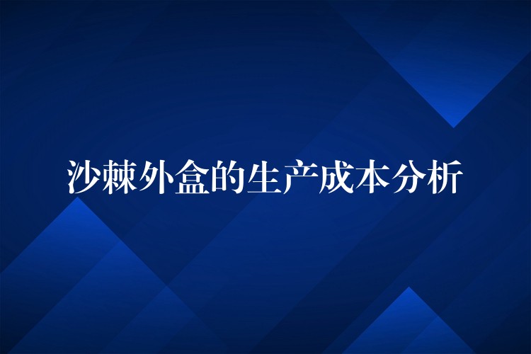 沙棘外盒的生產(chǎn)成本分析