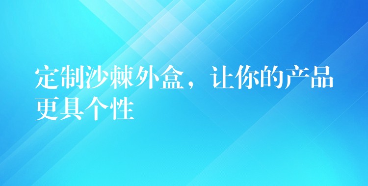 定制沙棘外盒,讓你的產品更具個性 定制沙棘外盒,讓你的產品更具個性