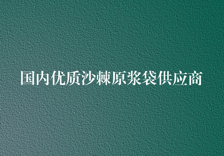 國內優質沙棘原漿袋供應商