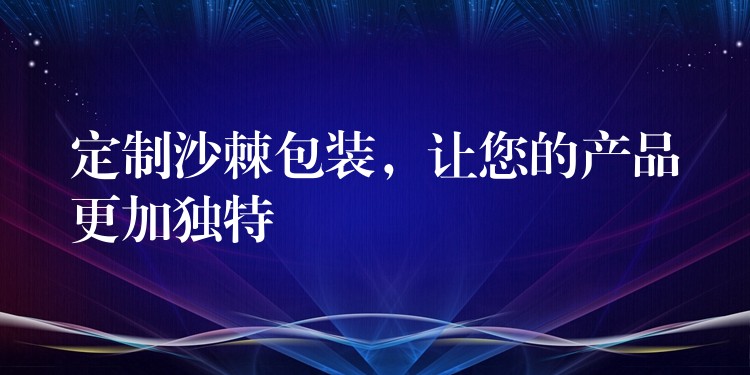 定制沙棘包裝,讓您的產品更加獨特 定制沙棘包裝,讓您的產品更加獨特