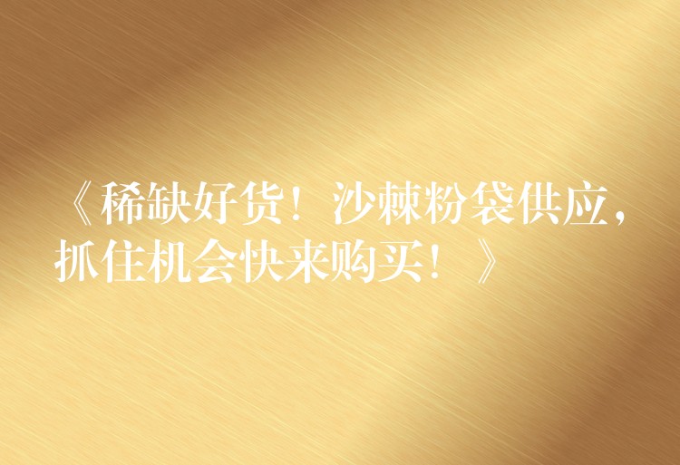 《稀缺好貨!沙棘粉袋供應,抓住機會快來購買!》 《稀缺好貨!沙棘粉袋供應,抓住機會快來購買!》