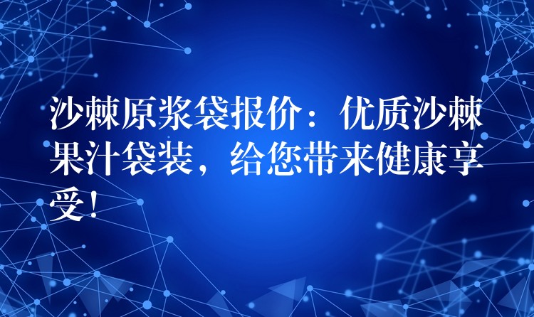 沙棘原漿袋報價:優質沙棘果汁袋裝,給您帶來健康享受! 沙棘原漿袋報價:優質沙棘果汁袋裝,給您帶來健康享受!