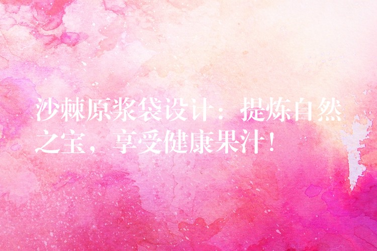 沙棘原漿袋設計:提煉自然之寶,享受健康果汁! 沙棘原漿袋設計:提煉自然之寶,享受健康果汁!