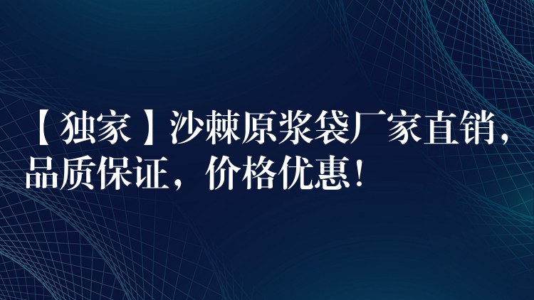 【獨家】沙棘原漿袋廠家直銷，品質保證，價格優惠！