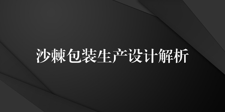沙棘包裝生產(chǎn)設(shè)計(jì)解析 沙棘包裝生產(chǎn)設(shè)計(jì)解析