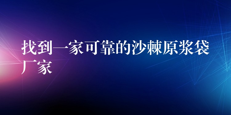 找到一家可靠的沙棘原漿袋廠家 找到一家可靠的沙棘原漿袋廠家