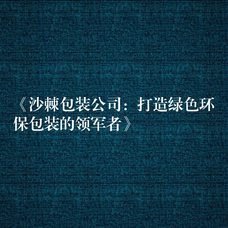 《沙棘包裝公司：打造綠色環保包裝的領軍者》