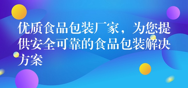 優(yōu)質(zhì)食品包裝廠家，為您提供安全可靠的食品包裝解決方案