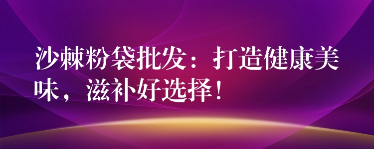 沙棘粉袋批發(fā):打造健康美味,滋補好選擇! 沙棘粉袋批發(fā):打造健康美味,滋補好選擇!