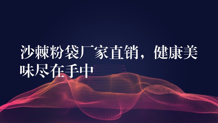 沙棘粉袋廠家直銷，健康美味盡在手中