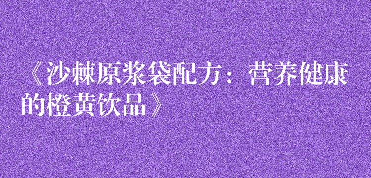 《沙棘原漿袋配方：營養健康的橙黃飲品》