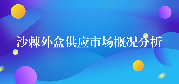 沙棘外盒供應市場概況分析 沙棘外盒供應市場概況分析