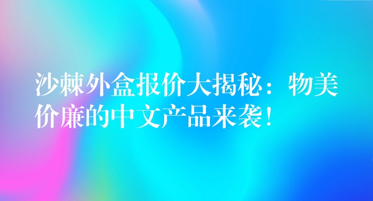 沙棘外盒報價大揭秘：物美價廉的中文產(chǎn)品來襲！