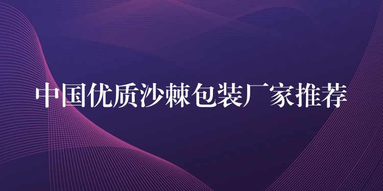 中國優質沙棘包裝廠家推薦