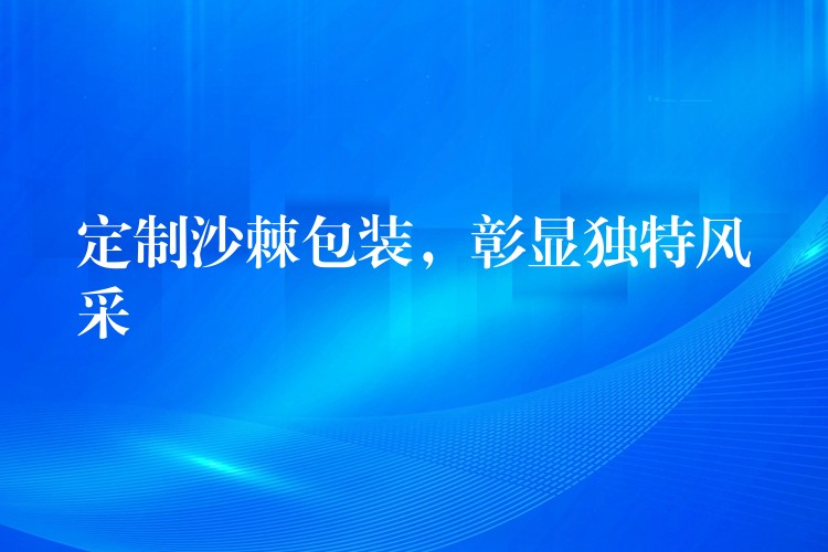 定制沙棘包裝，彰顯獨特風采