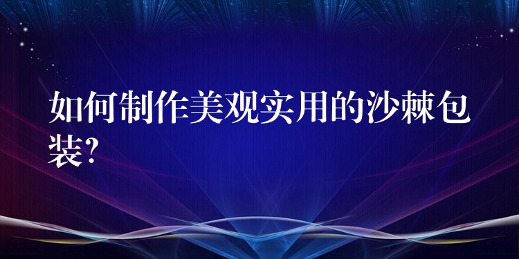 如何制作美觀實用的沙棘包裝？
