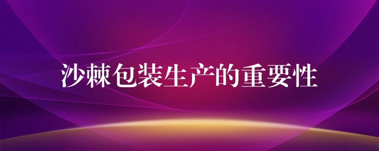 沙棘包裝生產的重要性