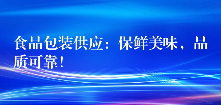 食品包裝供應：保鮮美味，品質可靠！