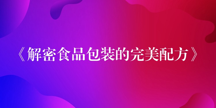 《解密食品包裝的完美配方》