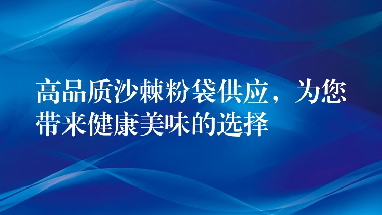 高品質沙棘粉袋供應，為您帶來健康美味的選擇