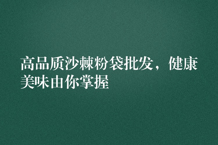 高品質(zhì)沙棘粉袋批發(fā)，健康美味由你掌握