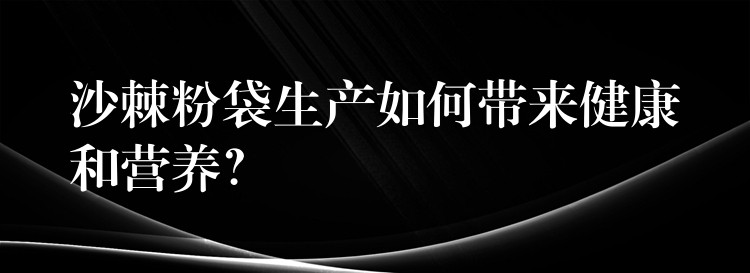沙棘粉袋生產如何帶來健康和營養(yǎng)？