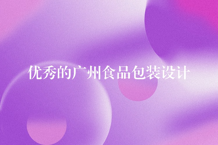優(yōu)秀的廣州食品包裝設(shè)計