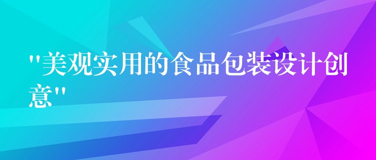 “美觀實用的食品包裝設計創意” “美觀實用的食品包裝設計創意”